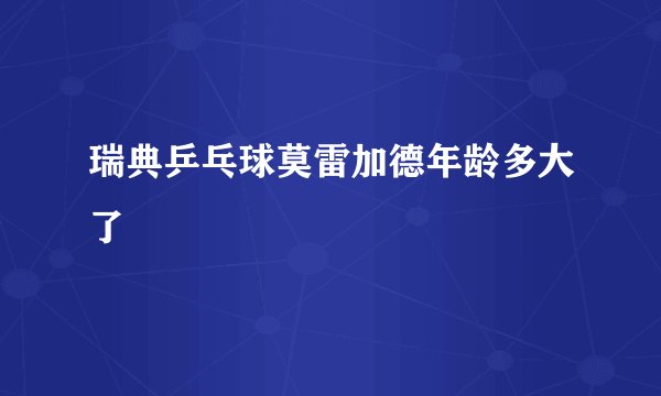 瑞典乒乓球莫雷加德年龄多大了