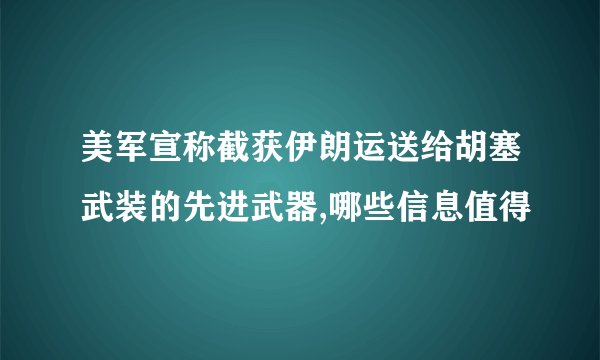 美军宣称截获伊朗运送给胡塞武装的先进武器,哪些信息值得