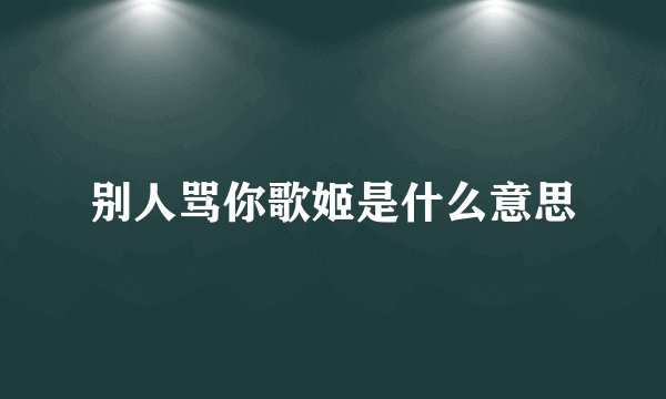 别人骂你歌姬是什么意思