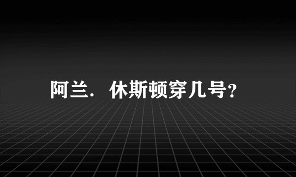 阿兰．休斯顿穿几号？