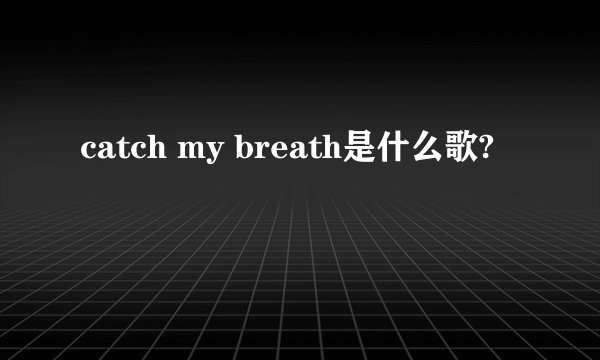 catch my breath是什么歌?