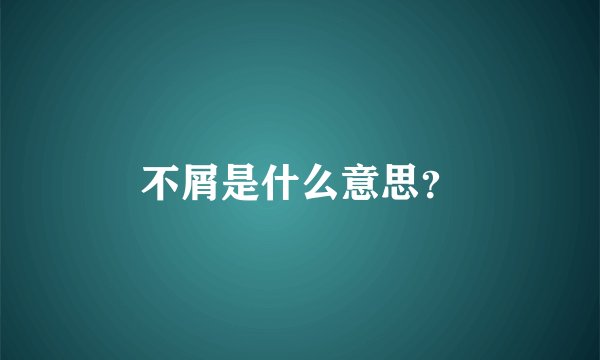 不屑是什么意思？