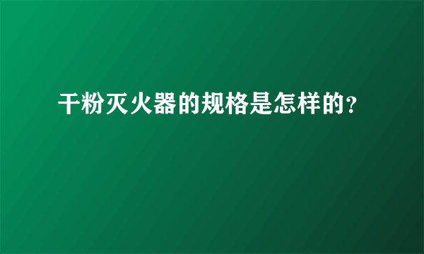 干粉灭火器的规格是怎样的？