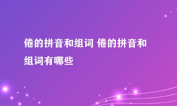 倦的拼音和组词 倦的拼音和组词有哪些