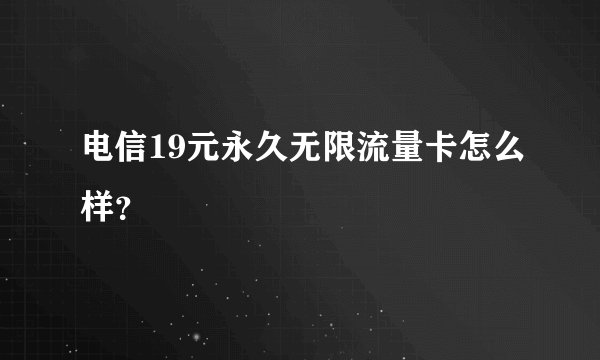 电信19元永久无限流量卡怎么样？