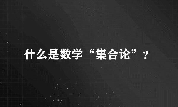 什么是数学“集合论”？