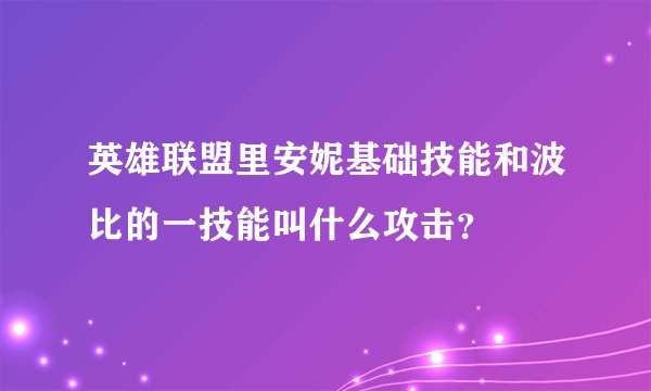 英雄联盟里安妮基础技能和波比的一技能叫什么攻击？