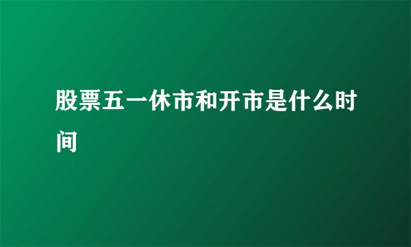 股票五一休市和开市是什么时间