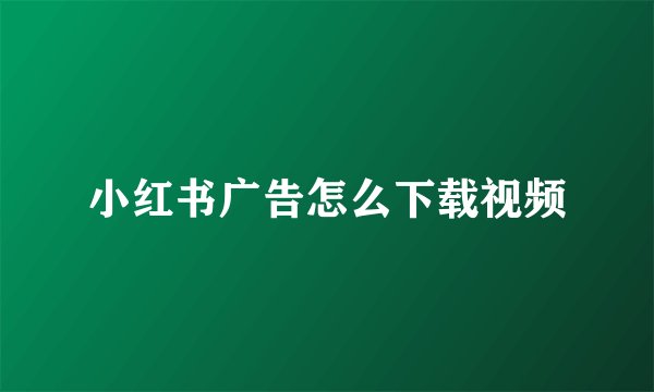 小红书广告怎么下载视频