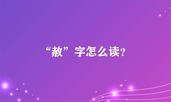 “赦”字怎么读？