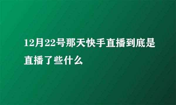 12月22号那天快手直播到底是直播了些什么