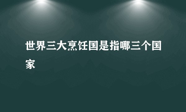 世界三大烹饪国是指哪三个国家