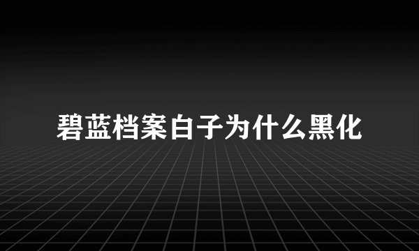 碧蓝档案白子为什么黑化