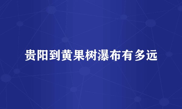 贵阳到黄果树瀑布有多远