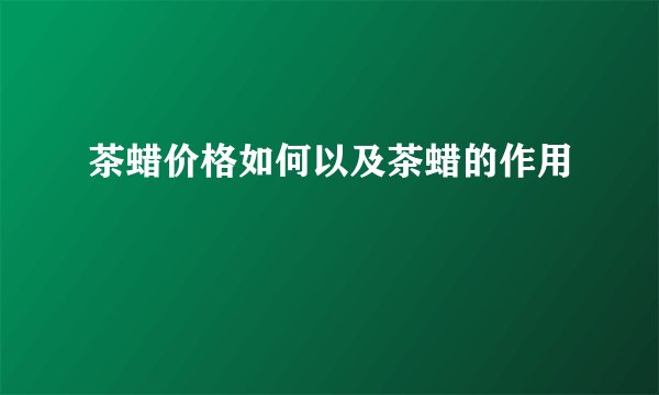 茶蜡价格如何以及茶蜡的作用