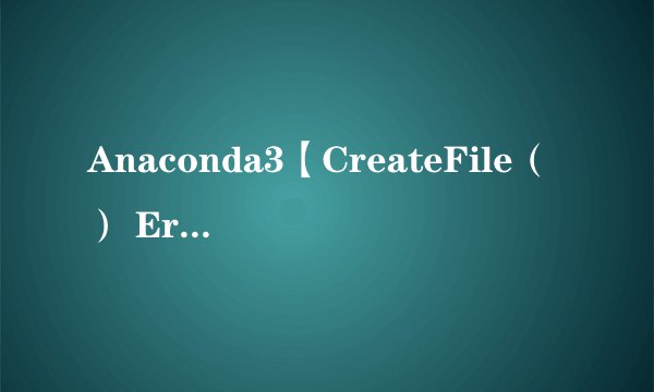 Anaconda3【CreateFile() Error: 5】解决