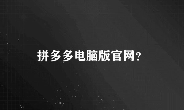 拼多多电脑版官网？