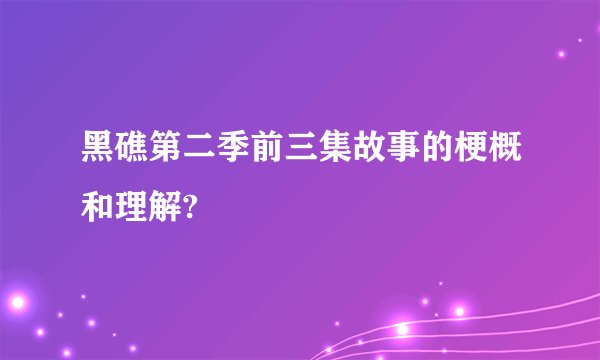 黑礁第二季前三集故事的梗概和理解?