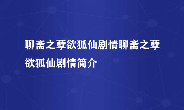 聊斋之孽欲狐仙剧情聊斋之孽欲狐仙剧情简介