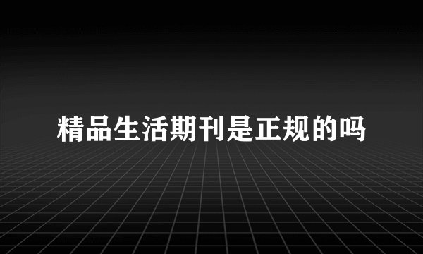 精品生活期刊是正规的吗