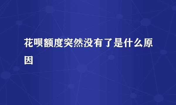 花呗额度突然没有了是什么原因