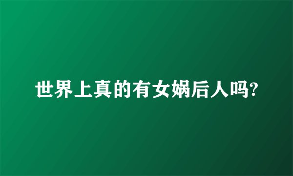 世界上真的有女娲后人吗?