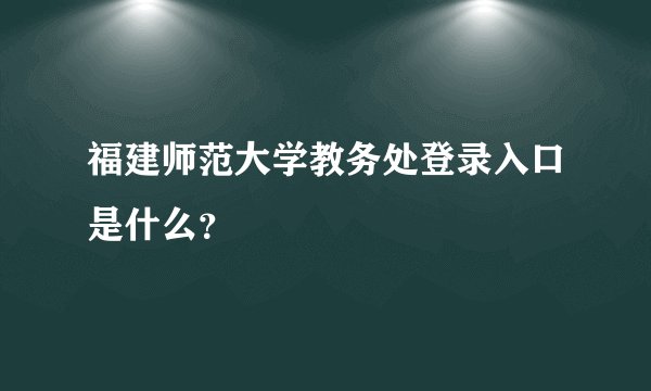 福建师范大学教务处登录入口是什么？