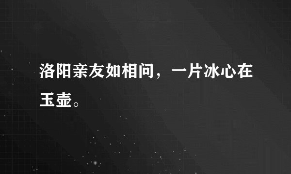 洛阳亲友如相问，一片冰心在玉壶。