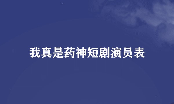 我真是药神短剧演员表