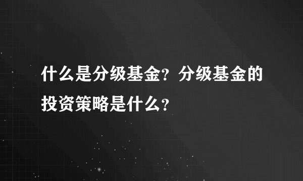 什么是分级基金？分级基金的投资策略是什么？