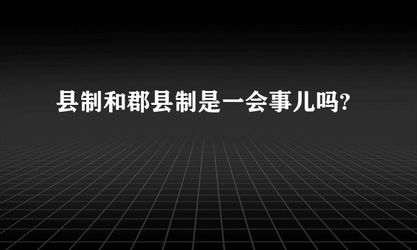 县制和郡县制是一会事儿吗?
