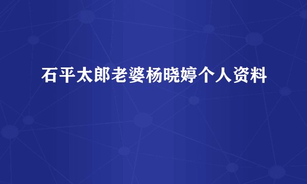 石平太郎老婆杨晓婷个人资料