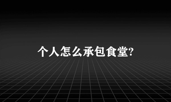个人怎么承包食堂?