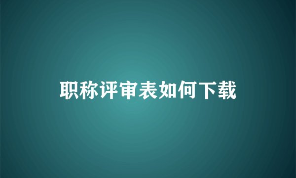 职称评审表如何下载