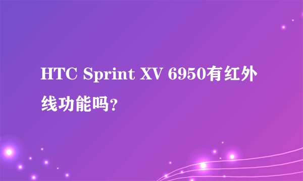 HTC Sprint XV 6950有红外线功能吗？