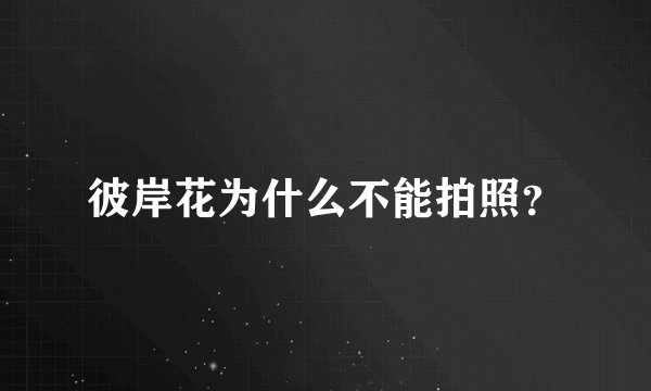 彼岸花为什么不能拍照？