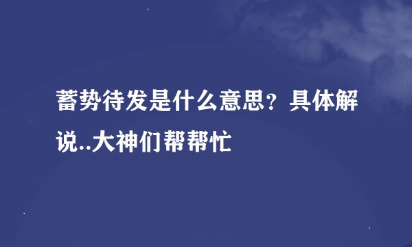 蓄势待发是什么意思？具体解说..大神们帮帮忙