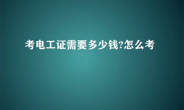 考电工证需要多少钱?怎么考