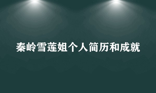 秦岭雪莲姐个人简历和成就