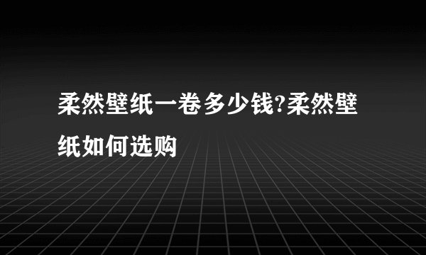 柔然壁纸一卷多少钱?柔然壁纸如何选购