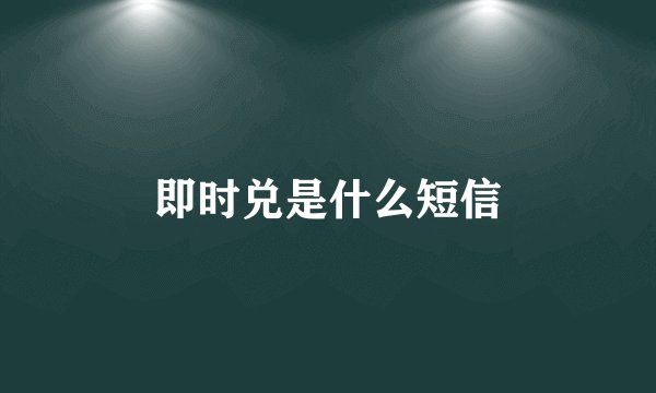 即时兑是什么短信