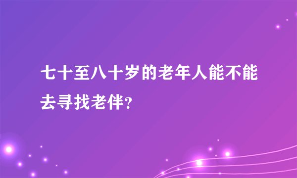 七十至八十岁的老年人能不能去寻找老伴？