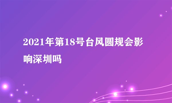 2021年第18号台风圆规会影响深圳吗