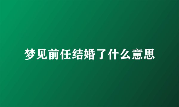梦见前任结婚了什么意思