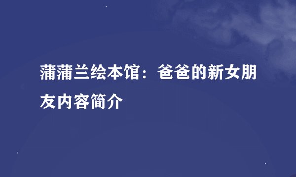 蒲蒲兰绘本馆：爸爸的新女朋友内容简介