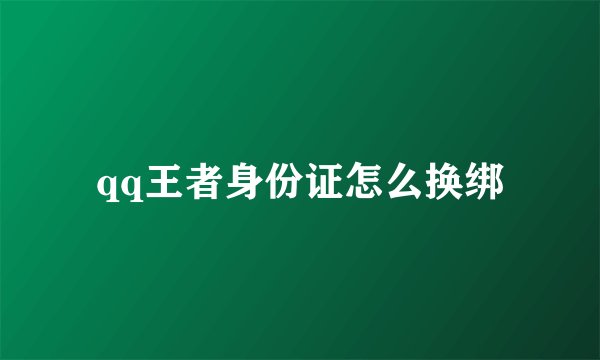 qq王者身份证怎么换绑