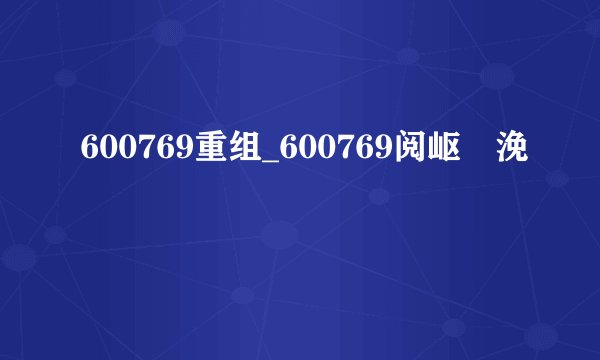 600769重组_600769阅岖粍浼犻椈