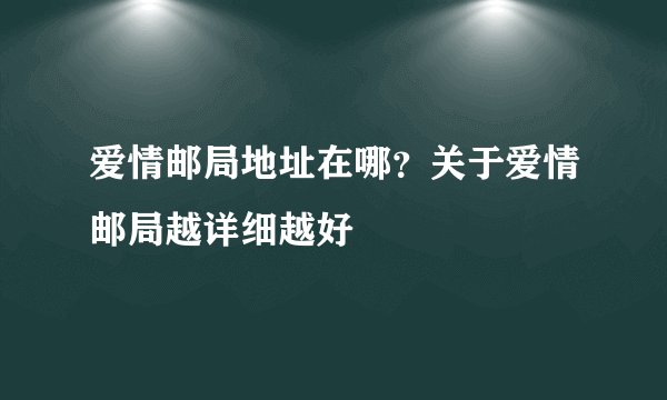 爱情邮局地址在哪？关于爱情邮局越详细越好