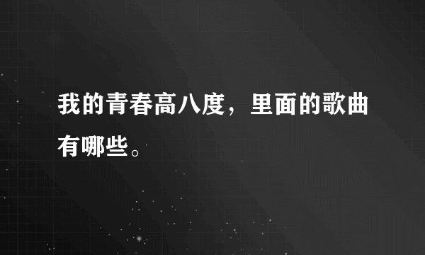 我的青春高八度，里面的歌曲有哪些。