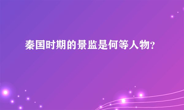 秦国时期的景监是何等人物？